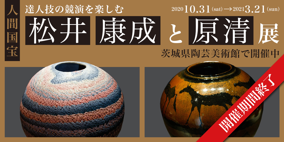 開催期間終了＞達人技の競演を楽しむ「人間国宝 松井康成と原清展